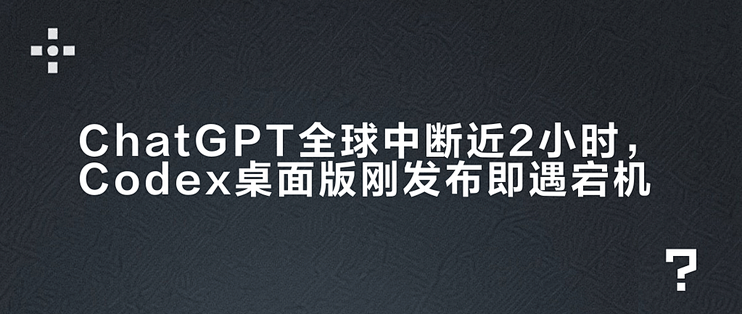 OpenAI 突发服务器故障，ChatGPT、Codex 出现宕机